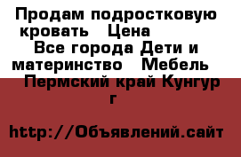 Продам подростковую кровать › Цена ­ 4 000 - Все города Дети и материнство » Мебель   . Пермский край,Кунгур г.